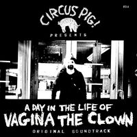 A DAY IN THE LIFE OF VAGINA THE CLOWN (ORIGINAL SOUNDTRACK) by CIRCUS PIG!