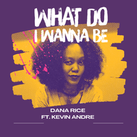 What Do I Wanna Be by Dana Rice Ft. Kevin Andre