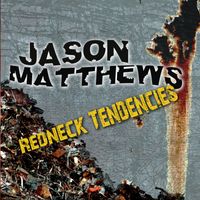 Redneck Tendencies (digital album) by Jason Matthews