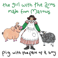 The Girl With The Arms Made From Marrows by Pig with the Face of a Boy