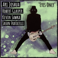 Eyes Only by Ari Joshua feat Robert Glasper, Kevin Sawka, Jason Fraticelli