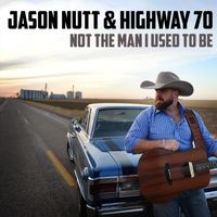 Not The Man I Used To Be by Jason Nutt & Highway 70