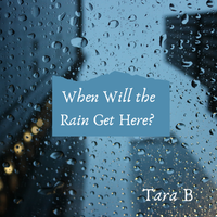 When Will the Rain Get Here by Tara B (The BZ GIRLS)