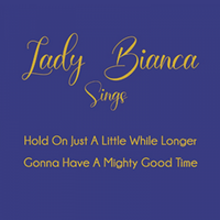 Lady Bianca Sings Hold On Just A Little While Longer & Gonna Have A Mighty Good Time  by Lady Bianca 