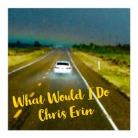 What Would I Do by Chris Erin