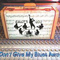 Don't Give My Blues Away by Kelly's Lot