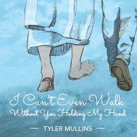 I Can't Even Walk Without You Holding My Hand by Tyler Mullins
