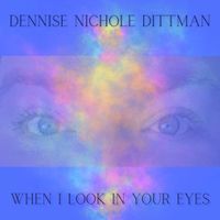 When I look in your eyes  by Dennise Nichole Dittman