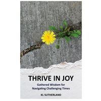 Thrive in Joy - Gathered Wisdom for Navigating Challenging Times