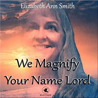 We Magnify Your Name Lord by Elizabeth Ann Smith