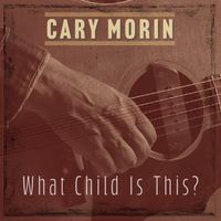 What Child Is This by Cary Morin