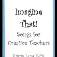 Imagine That!  Songs for Creative Teachers by Kristin Lems