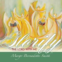 Glorify The Lord With Me by Margo Bernadette Smith 