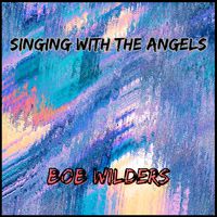 Singing With The Angels by Bob Wilders