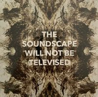 THE SOUNDSCAPE WILL NOT BE TELEVISED: CD