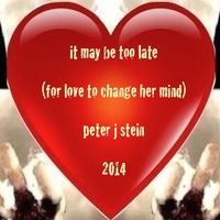 It May Be Too Late (For Love to Change Her Mind) by Peter J Stein