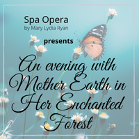 Spa Opera by Mary Lydia Ryan presents - "An Evening with Mother Earth in Her Enchanted Forest"