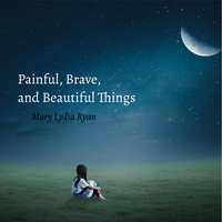 Painful, Brave, & Beautiful Things (Single) by Mary Lydia Ryan