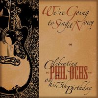 Celebrating Phil Ochs:We’re Going to Sing it Now! (2015) by Various