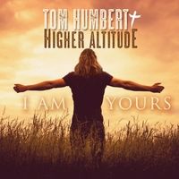 I Am Yours - Single by Tom Humbert + Higher Altitude