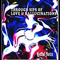 Through Sips of Love & Hallucinations by Mental Notes