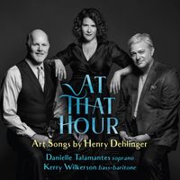 At That Hour: Art Songs by Henry Dehlinger by Danielle Talamantes, Kerry Wilkerson, Henry Dehlinger