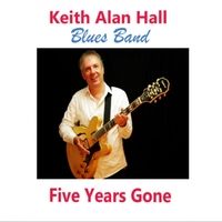 Five Years Gone by Keith Alan Hall Blues Band