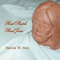 Real People, Real Jesus by David W. Ives