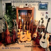 Acoustic Explorations, Vol. One: Longing Spirit, Longing Soul by Ken Totushek