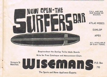 Had my first job at Wisemans (at Whangarei) in 1962..... also bought my first board (Quane) thru Wisemans.....they certainly embraced the surfing culture without hesitation...which was a big step then because the community as a whole were still very wary of those...'Surfies'
