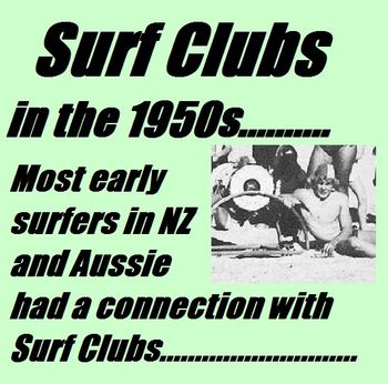 Surfy-clubbies......... Most of the people that we have talked to, who started surfing in the 1950s....either hung around 'clubbies' or were in a surfclub themselves. This was particularly true in Australia and NZ

