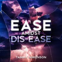 EASE AMIDST DIS-EASE by tammysorenson.com