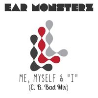 Me, Myself and "I" (E.B.Bad Mix) by Ear Monsterz