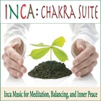 Chakra Suite: Inca Music for Meditation, Balancing, And Inner Peace by Inca