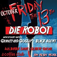 FRI the 13th! DIE ROBOT with guests: Graveyard Gossip + Black Agent 
