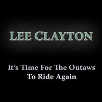 It's Time for the Outlaws to Ride Again by Lee Clayton