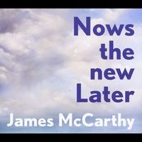 Nows the New Later by James McCarthy