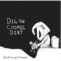 Dig the Cosmic Dirt by Your Song My Song