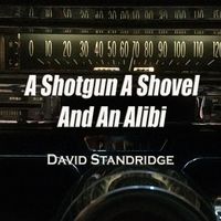 A Shotgun a Shovel and an Alibi by David Standridge