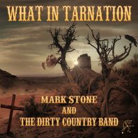 What in Tarnation by Mark Stone and the Dirty Country Band