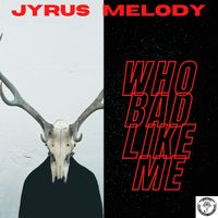 Who Bad Like Me by Jyrus Melody