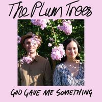 God gave me something by The Plum Trees