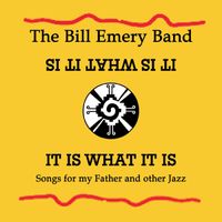 IT IS WHAT IT IS (Songs for My Father and other Jazz) by Bill Emery