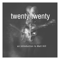 Twenty/Twenty - an introduction to Matt Hill by Matt Hill