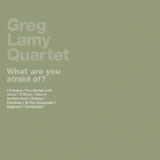 Greg Lamy Quartet, What Are You Afraid Of?, 2006
