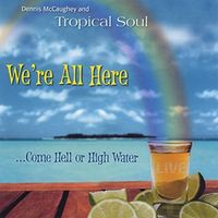We're All Here....Come Hell or High Water by Dennis McCaughey and Tropical Soul