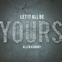 Let It All Be Yours by Allen Asbury