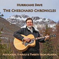The Cheechako Chronicles: Postcards, E-mails & Tweets From Alaska by Hurricane Dave