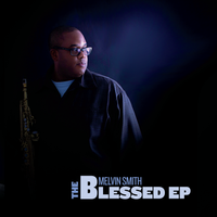 The Blessed EP by melvinsmithsax.com