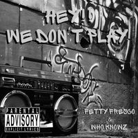 Hey!! We Don't Play by Fetty Fresco ft. Who Knowz